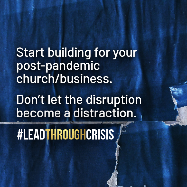 Start building for your post-pandemic church/business. Don’t let the disruption become a distraction.